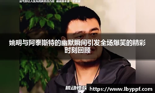 姚明与阿泰斯特的幽默瞬间引发全场爆笑的精彩时刻回顾