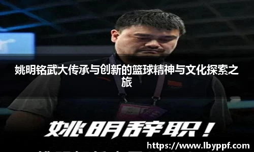 姚明铭武大传承与创新的篮球精神与文化探索之旅