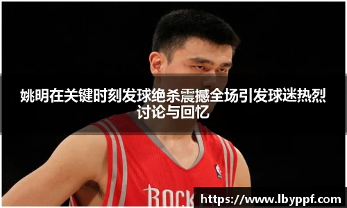 姚明在关键时刻发球绝杀震撼全场引发球迷热烈讨论与回忆