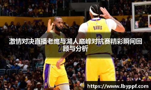 激情对决直播老鹰与湖人巅峰对抗赛精彩瞬间回顾与分析