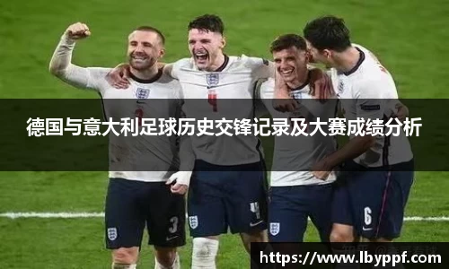 德国与意大利足球历史交锋记录及大赛成绩分析