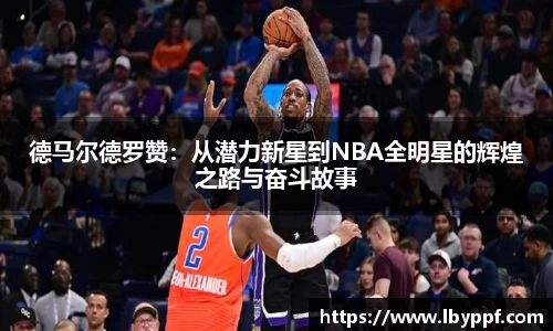 德马尔德罗赞：从潜力新星到NBA全明星的辉煌之路与奋斗故事