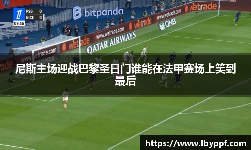 尼斯主场迎战巴黎圣日门谁能在法甲赛场上笑到最后
