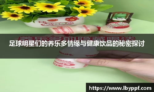 足球明星们的养乐多情缘与健康饮品的秘密探讨