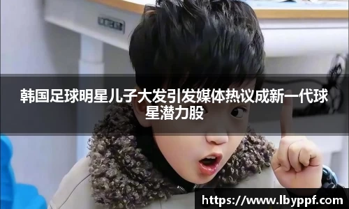 韩国足球明星儿子大发引发媒体热议成新一代球星潜力股